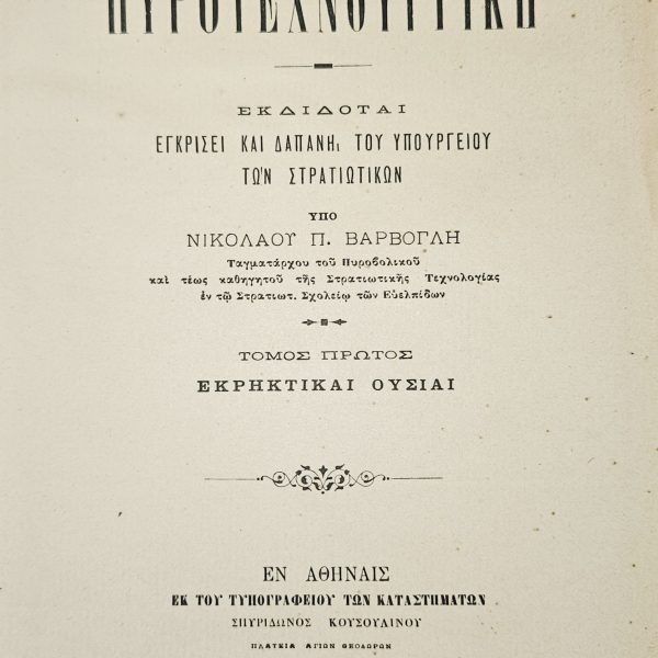 «ΘΕΩΡΗΤΙΚΗ ΚΑΙ ΠΡΑΚΤΙΚΗ ΠΥΡΟΤΕΧΝΟΥΡΓΙΚΗ» Συγγραφέας: Νικόλαος Π. Βαρβογλής Τόμος Α' – Εκρηκτικαί Ουσίαι Αθήνα, 1899 – Με 6 αναδιπλούμενα τεχνικά σχέδια